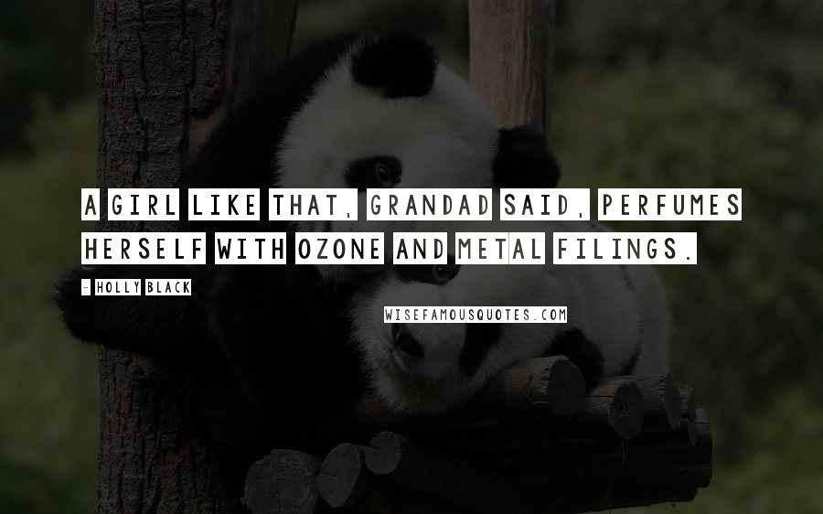Holly Black Quotes: A girl like that, Grandad said, perfumes herself with ozone and metal filings.