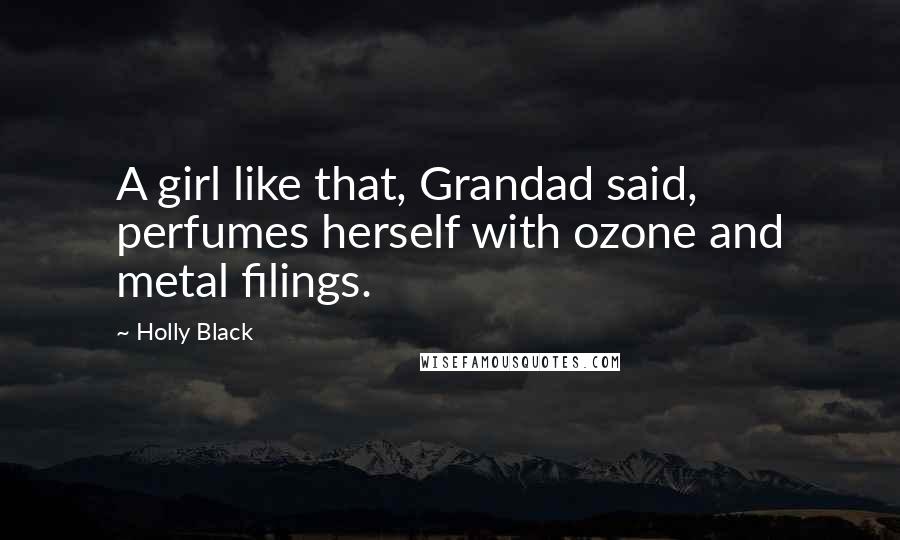Holly Black Quotes: A girl like that, Grandad said, perfumes herself with ozone and metal filings.