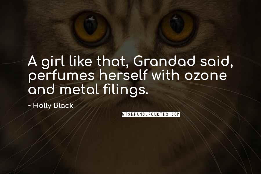 Holly Black Quotes: A girl like that, Grandad said, perfumes herself with ozone and metal filings.