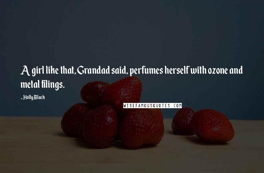 Holly Black Quotes: A girl like that, Grandad said, perfumes herself with ozone and metal filings.