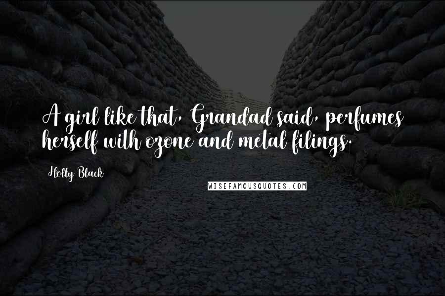 Holly Black Quotes: A girl like that, Grandad said, perfumes herself with ozone and metal filings.