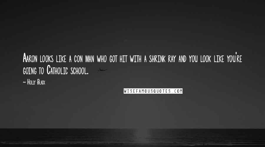 Holly Black Quotes: Aaron looks like a con man who got hit with a shrink ray and you look like you're going to Catholic school.