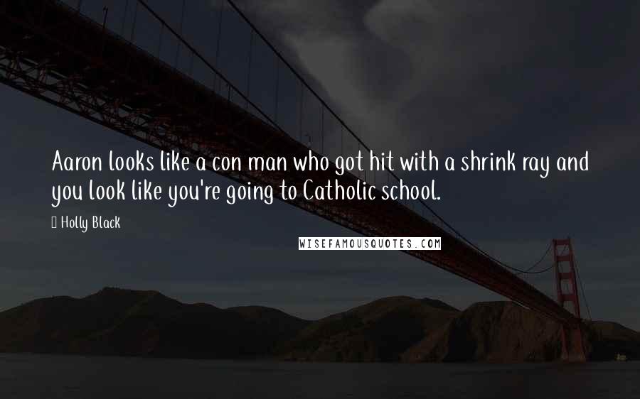 Holly Black Quotes: Aaron looks like a con man who got hit with a shrink ray and you look like you're going to Catholic school.