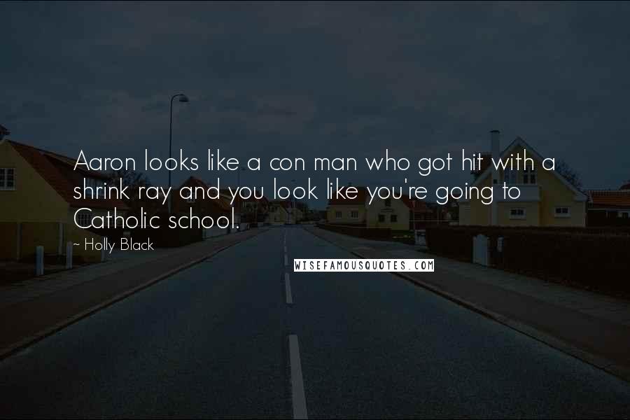 Holly Black Quotes: Aaron looks like a con man who got hit with a shrink ray and you look like you're going to Catholic school.