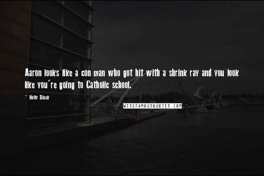 Holly Black Quotes: Aaron looks like a con man who got hit with a shrink ray and you look like you're going to Catholic school.