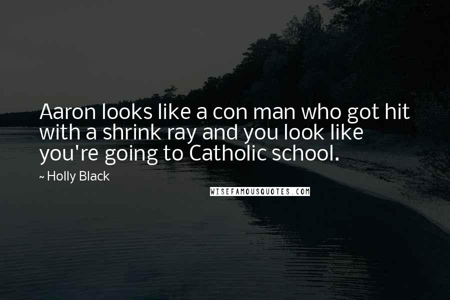 Holly Black Quotes: Aaron looks like a con man who got hit with a shrink ray and you look like you're going to Catholic school.