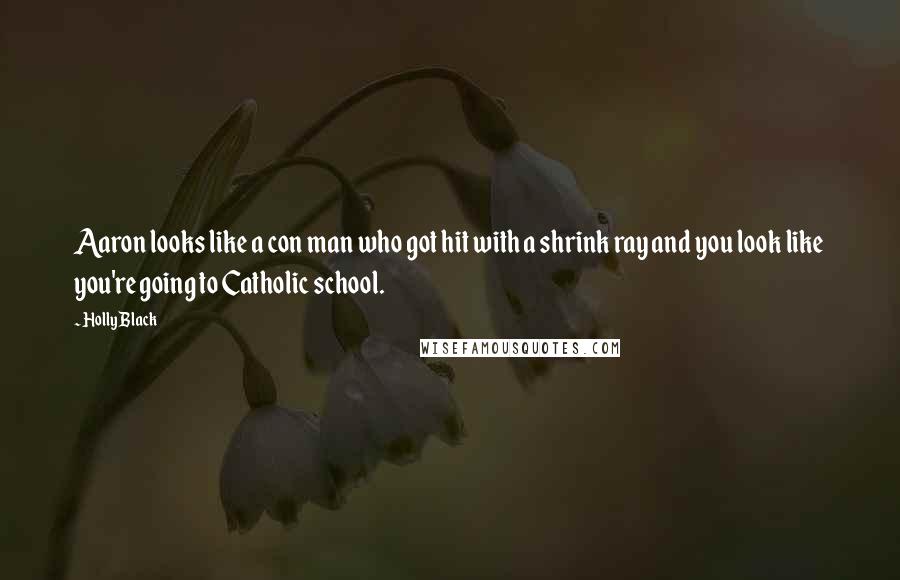 Holly Black Quotes: Aaron looks like a con man who got hit with a shrink ray and you look like you're going to Catholic school.