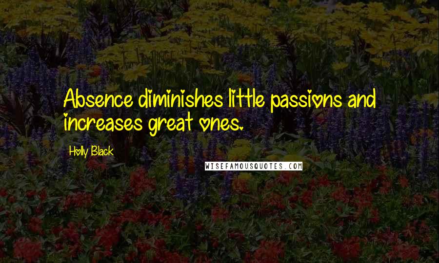 Holly Black Quotes: Absence diminishes little passions and increases great ones.