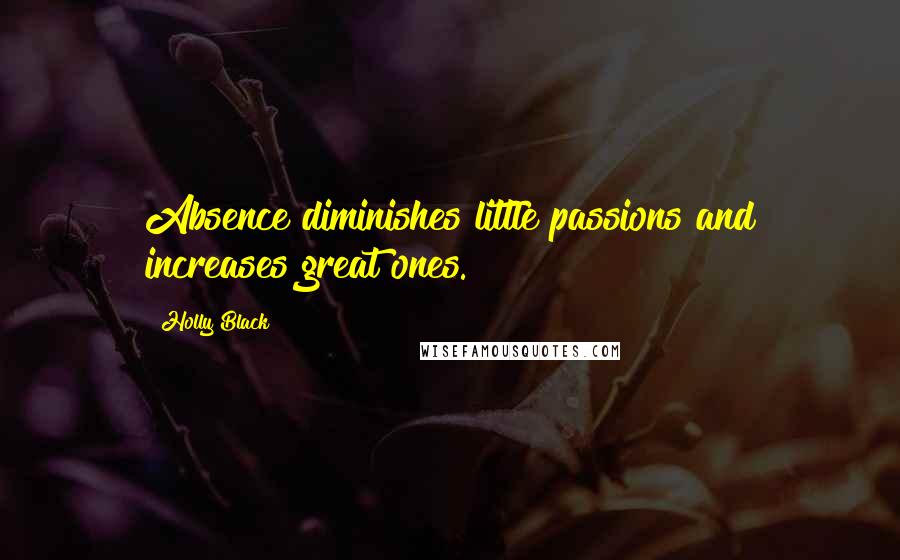 Holly Black Quotes: Absence diminishes little passions and increases great ones.