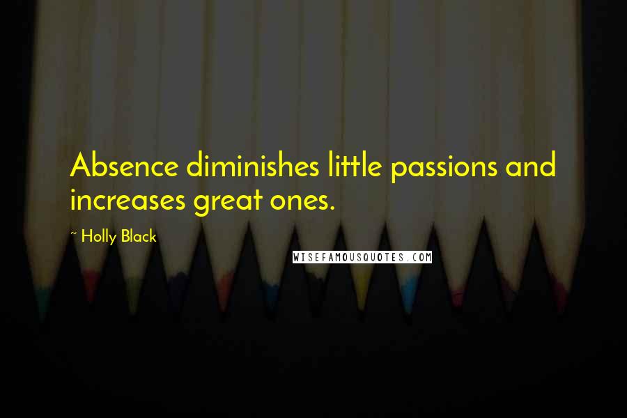 Holly Black Quotes: Absence diminishes little passions and increases great ones.