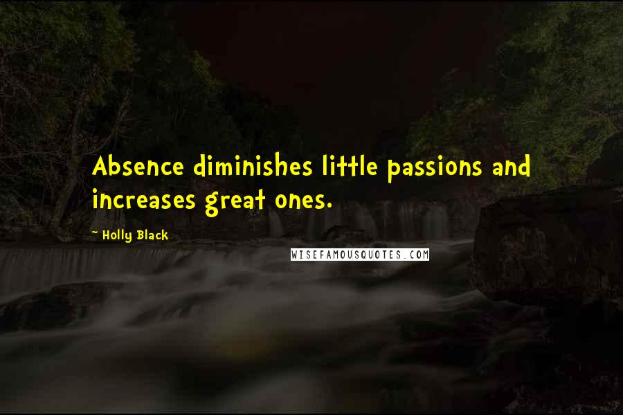 Holly Black Quotes: Absence diminishes little passions and increases great ones.