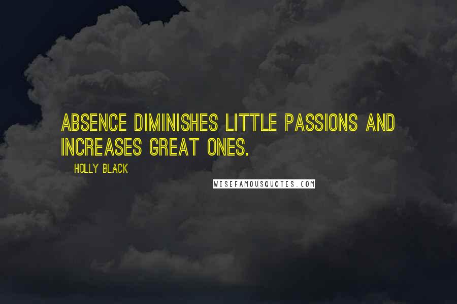 Holly Black Quotes: Absence diminishes little passions and increases great ones.