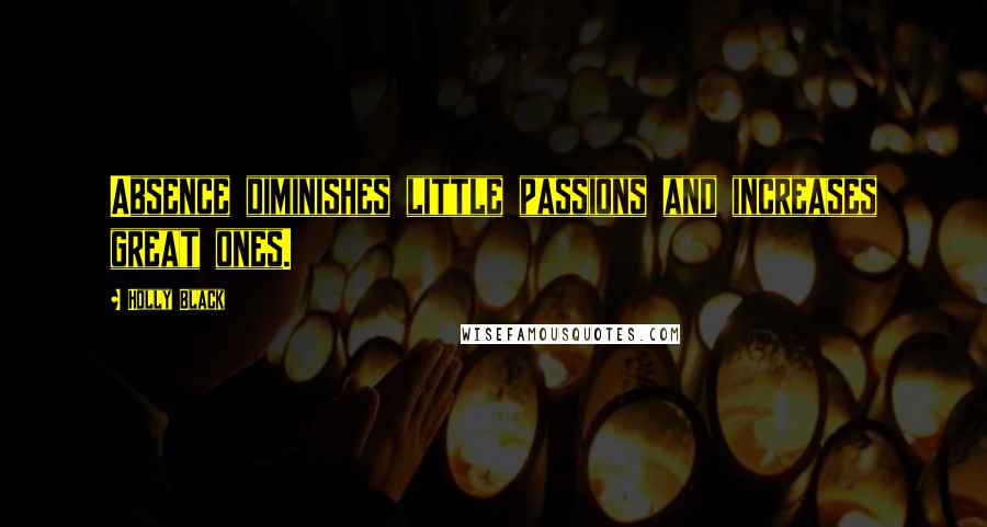 Holly Black Quotes: Absence diminishes little passions and increases great ones.