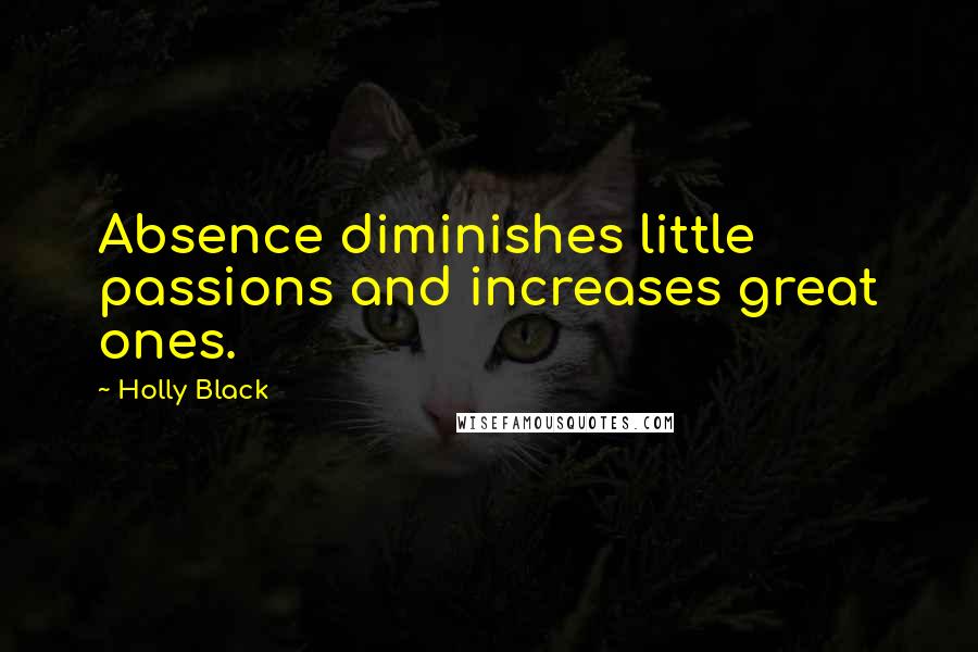 Holly Black Quotes: Absence diminishes little passions and increases great ones.