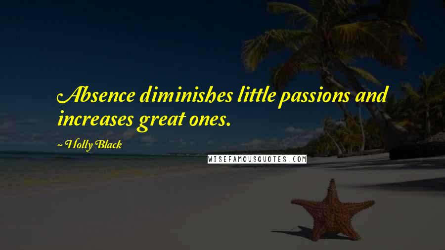 Holly Black Quotes: Absence diminishes little passions and increases great ones.