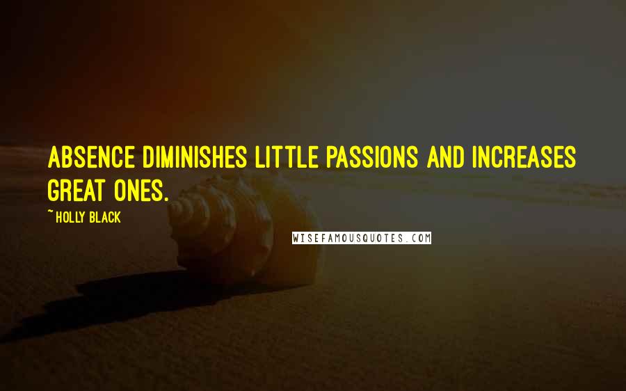 Holly Black Quotes: Absence diminishes little passions and increases great ones.