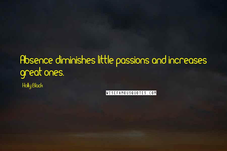 Holly Black Quotes: Absence diminishes little passions and increases great ones.