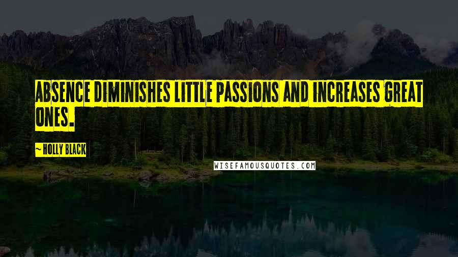 Holly Black Quotes: Absence diminishes little passions and increases great ones.