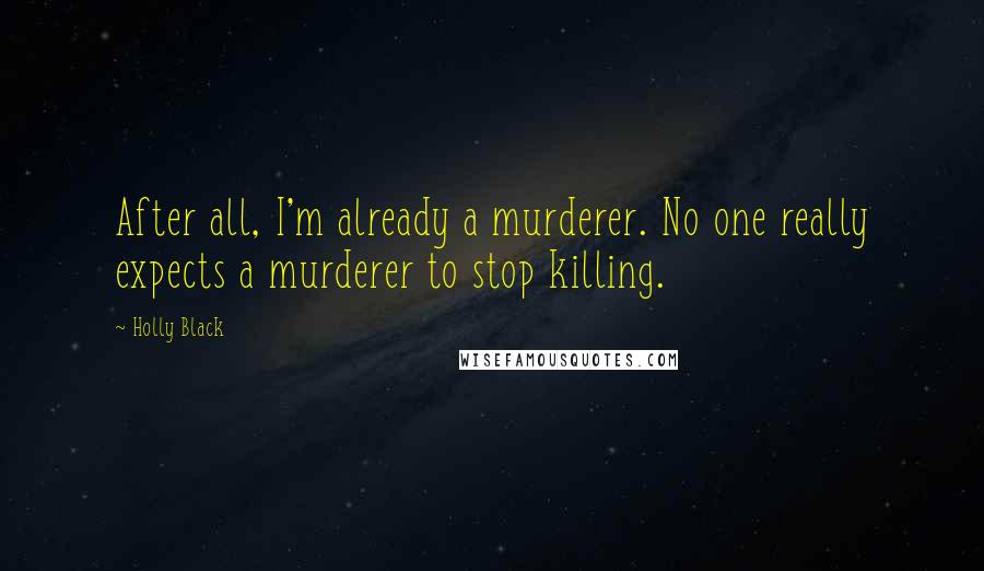 Holly Black Quotes: After all, I'm already a murderer. No one really expects a murderer to stop killing.