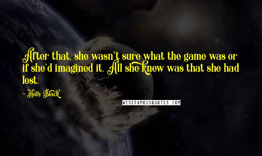 Holly Black Quotes: After that, she wasn't sure what the game was or if she'd imagined it. All she knew was that she had lost.