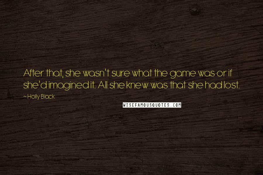 Holly Black Quotes: After that, she wasn't sure what the game was or if she'd imagined it. All she knew was that she had lost.