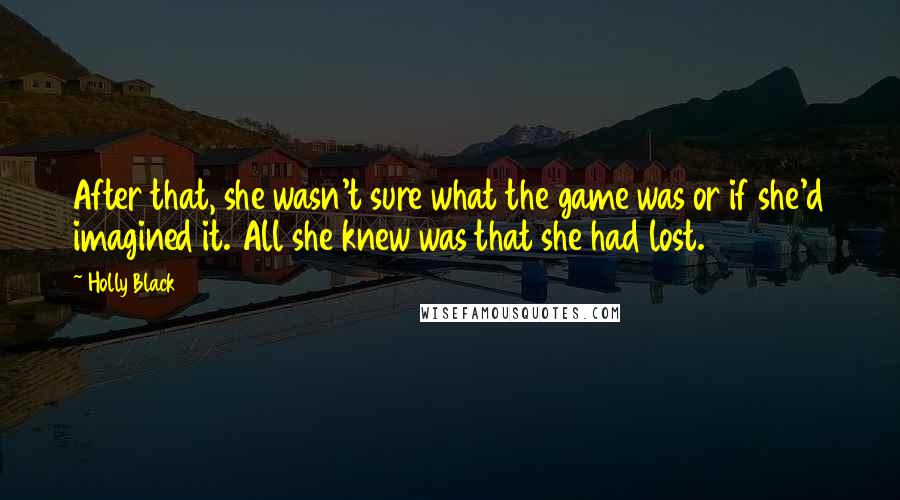 Holly Black Quotes: After that, she wasn't sure what the game was or if she'd imagined it. All she knew was that she had lost.