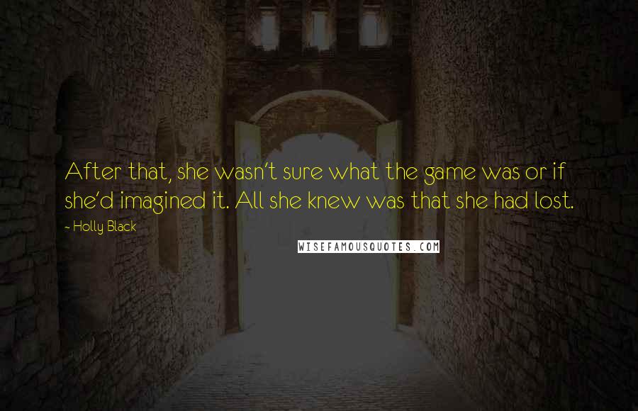 Holly Black Quotes: After that, she wasn't sure what the game was or if she'd imagined it. All she knew was that she had lost.