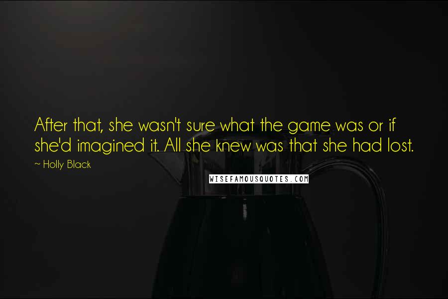 Holly Black Quotes: After that, she wasn't sure what the game was or if she'd imagined it. All she knew was that she had lost.