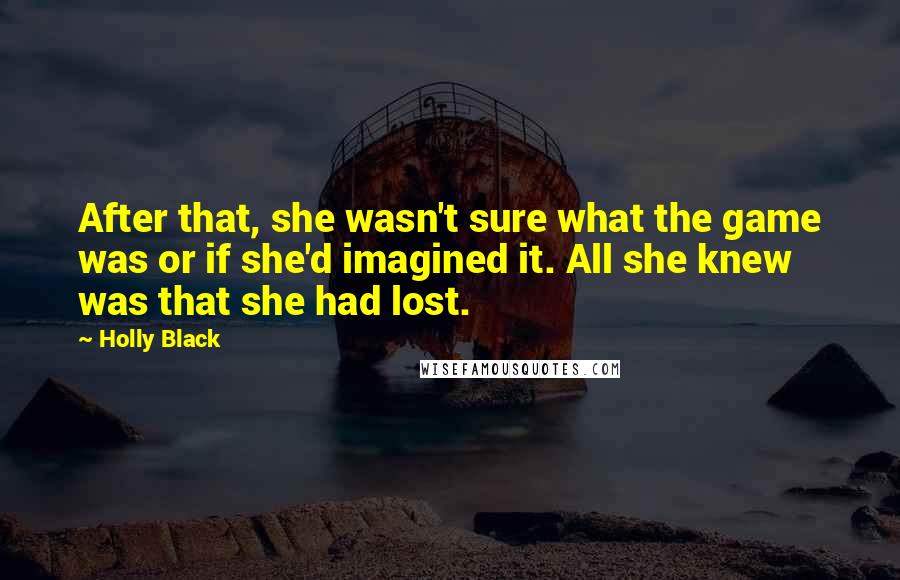 Holly Black Quotes: After that, she wasn't sure what the game was or if she'd imagined it. All she knew was that she had lost.