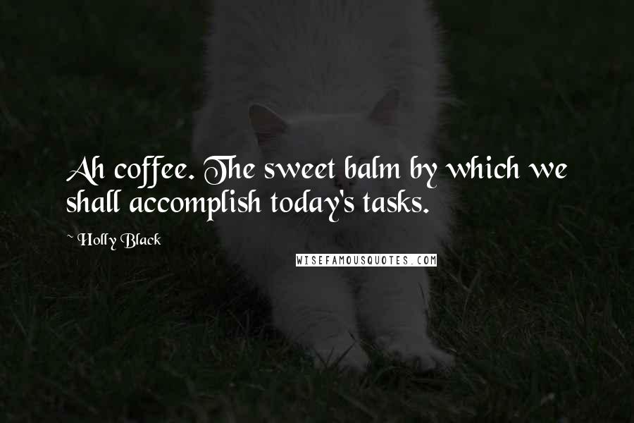 Holly Black Quotes: Ah coffee. The sweet balm by which we shall accomplish today's tasks.