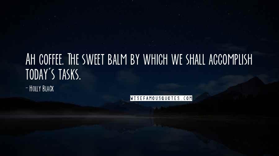 Holly Black Quotes: Ah coffee. The sweet balm by which we shall accomplish today's tasks.