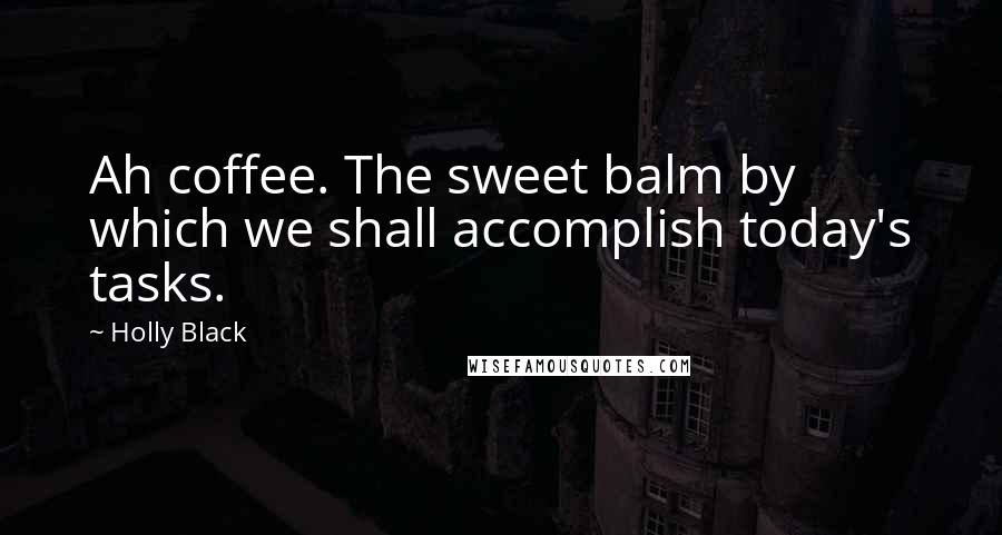 Holly Black Quotes: Ah coffee. The sweet balm by which we shall accomplish today's tasks.