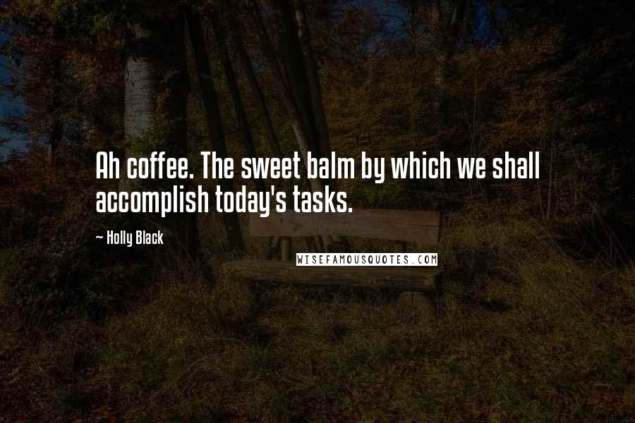 Holly Black Quotes: Ah coffee. The sweet balm by which we shall accomplish today's tasks.