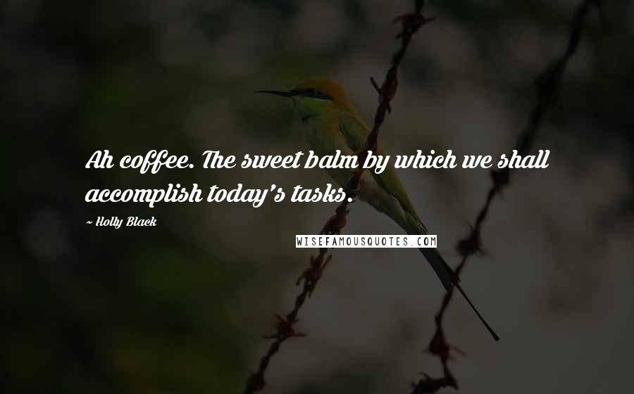 Holly Black Quotes: Ah coffee. The sweet balm by which we shall accomplish today's tasks.