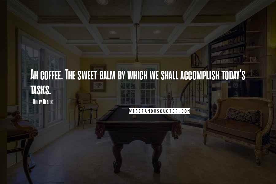 Holly Black Quotes: Ah coffee. The sweet balm by which we shall accomplish today's tasks.