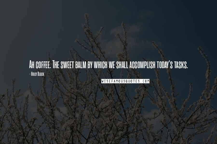 Holly Black Quotes: Ah coffee. The sweet balm by which we shall accomplish today's tasks.