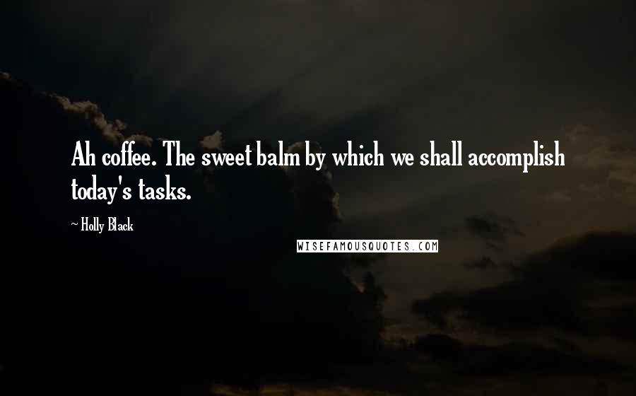 Holly Black Quotes: Ah coffee. The sweet balm by which we shall accomplish today's tasks.