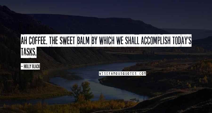 Holly Black Quotes: Ah coffee. The sweet balm by which we shall accomplish today's tasks.