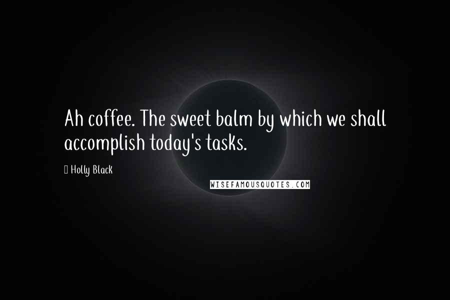 Holly Black Quotes: Ah coffee. The sweet balm by which we shall accomplish today's tasks.