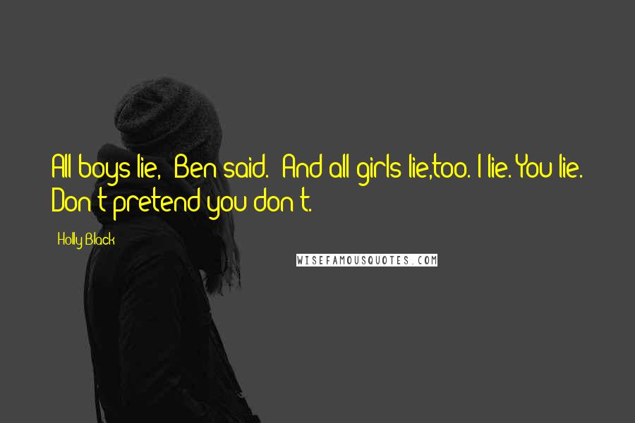 Holly Black Quotes: All boys lie," Ben said. "And all girls lie,too. I lie. You lie. Don't pretend you don't.