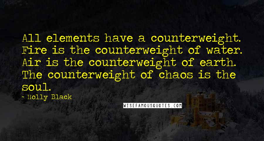 Holly Black Quotes: All elements have a counterweight. Fire is the counterweight of water. Air is the counterweight of earth. The counterweight of chaos is the soul.
