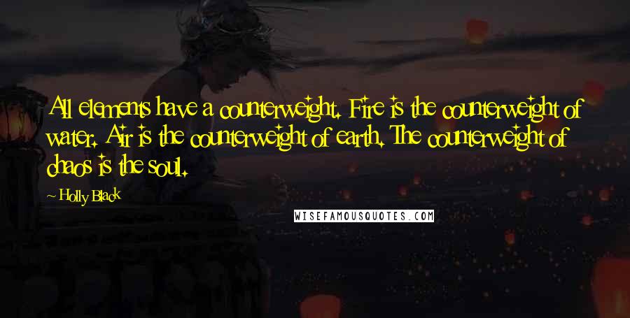 Holly Black Quotes: All elements have a counterweight. Fire is the counterweight of water. Air is the counterweight of earth. The counterweight of chaos is the soul.