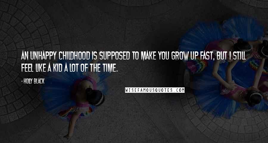 Holly Black Quotes: An unhappy childhood is supposed to make you grow up fast, but I still feel like a kid a lot of the time.