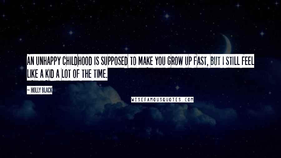 Holly Black Quotes: An unhappy childhood is supposed to make you grow up fast, but I still feel like a kid a lot of the time.