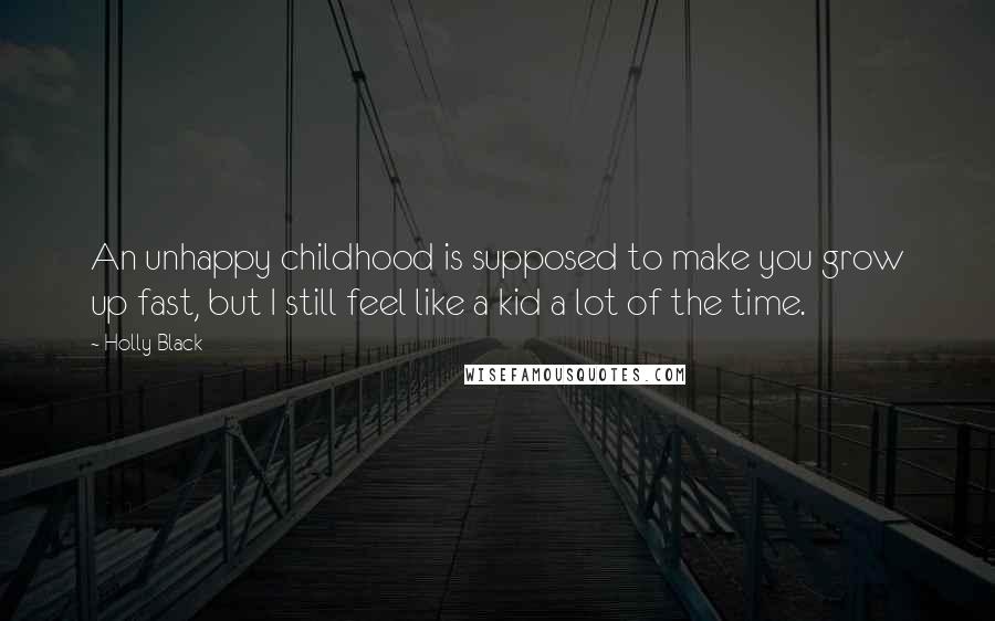 Holly Black Quotes: An unhappy childhood is supposed to make you grow up fast, but I still feel like a kid a lot of the time.