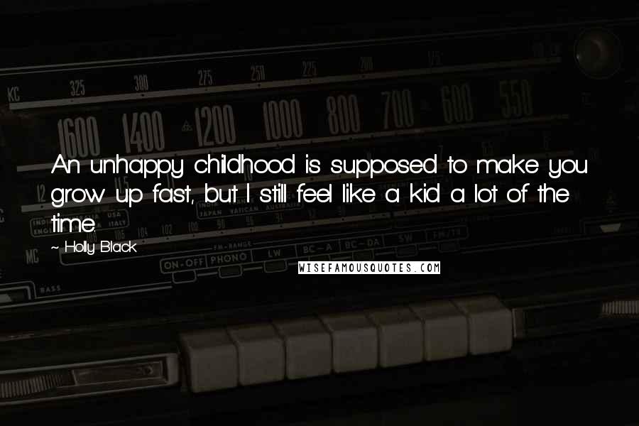 Holly Black Quotes: An unhappy childhood is supposed to make you grow up fast, but I still feel like a kid a lot of the time.