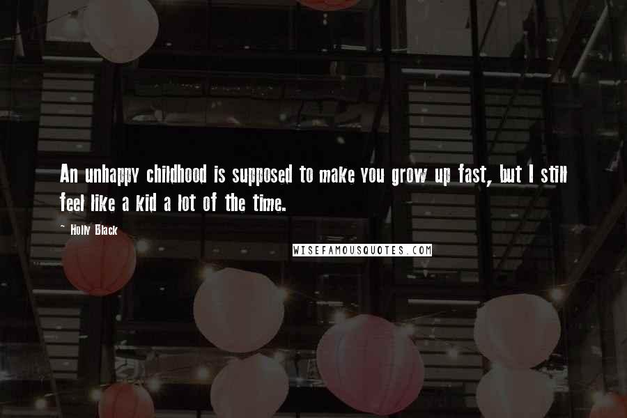 Holly Black Quotes: An unhappy childhood is supposed to make you grow up fast, but I still feel like a kid a lot of the time.