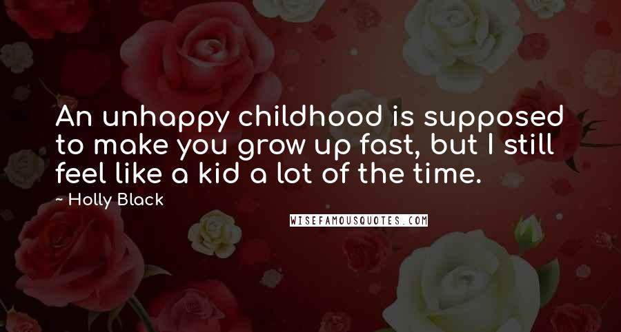 Holly Black Quotes: An unhappy childhood is supposed to make you grow up fast, but I still feel like a kid a lot of the time.