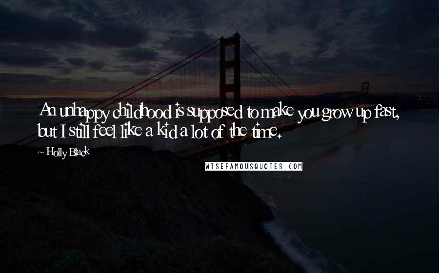 Holly Black Quotes: An unhappy childhood is supposed to make you grow up fast, but I still feel like a kid a lot of the time.