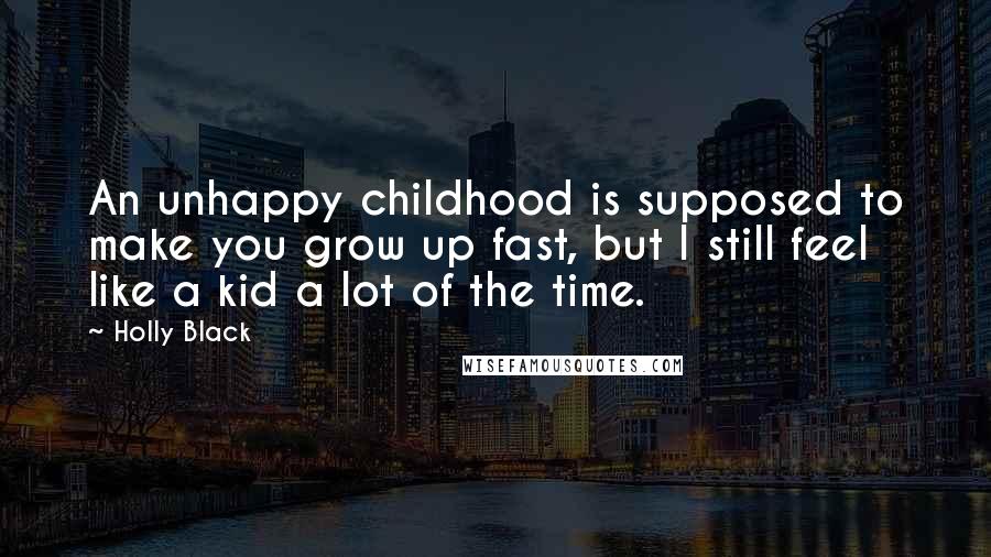 Holly Black Quotes: An unhappy childhood is supposed to make you grow up fast, but I still feel like a kid a lot of the time.